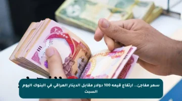 سعر مفاجئ.. ارتفاع قيمة 100 دولار مقابل الدينار العراقي في البنوك اليوم السبت